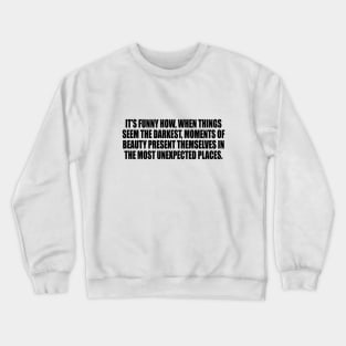 It’s funny how, when things seem the darkest Crewneck Sweatshirt